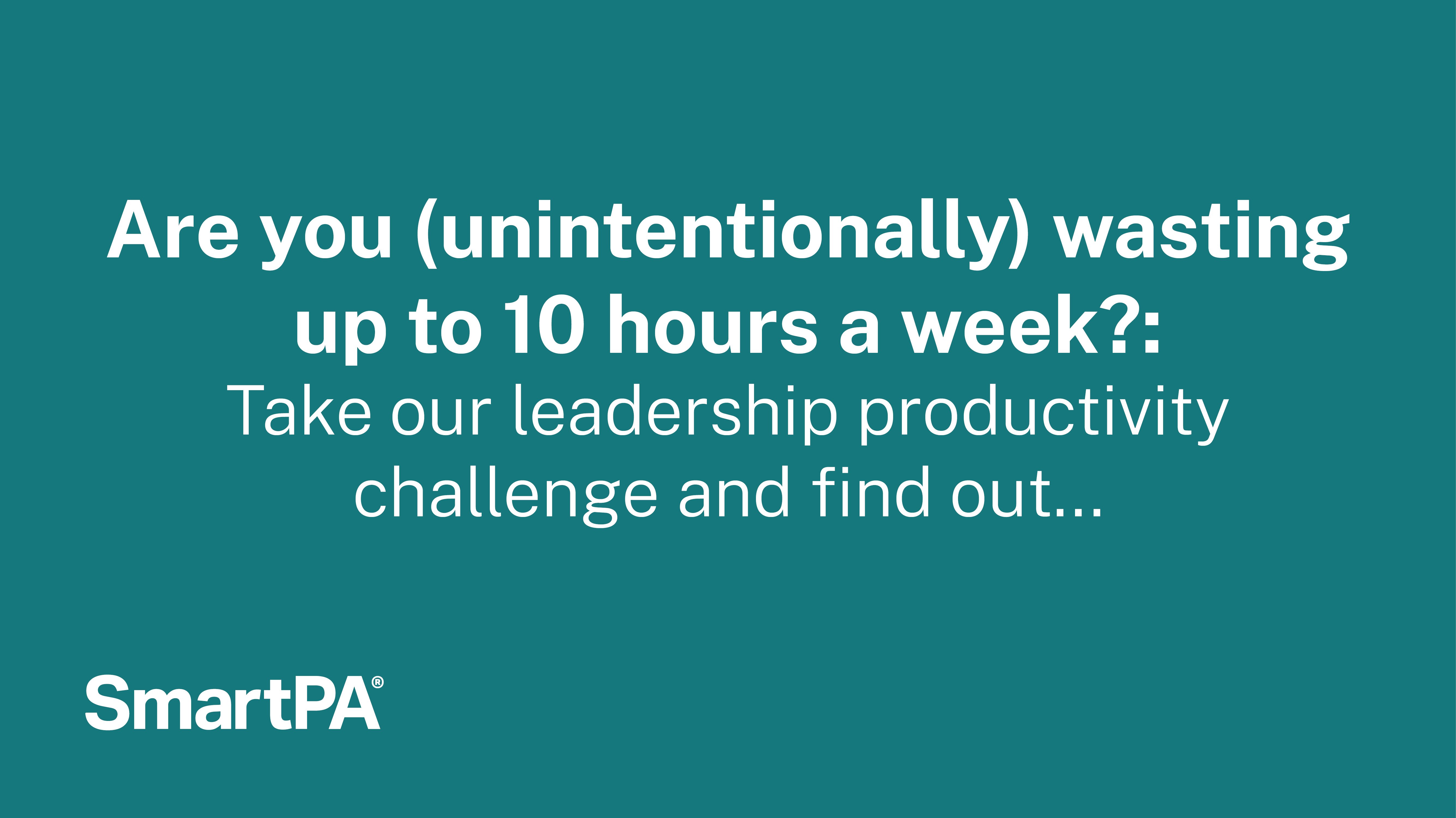 Are you (unintentionally) wasting up to 10 hours a week? Take our leadership productivity challenge and find out...