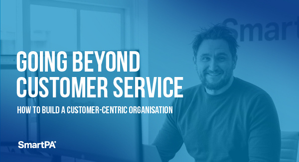 Going Beyond Customer Service: How to Build a Customer-Centric Organisation