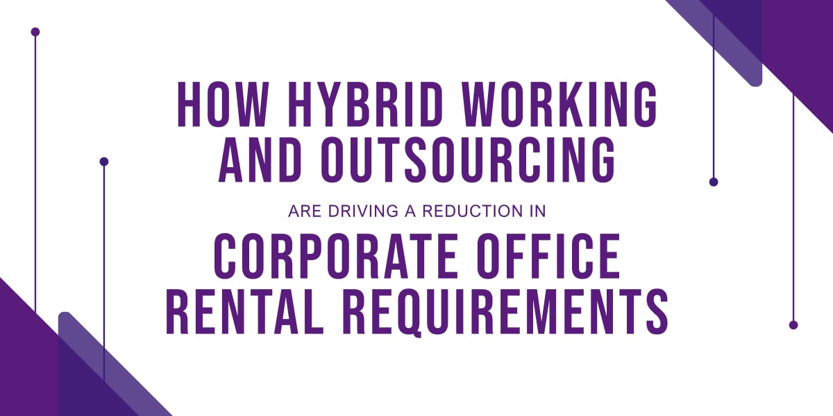 How Hybrid Working and Outsourcing are Driving a Reduction in Corporate Office Rental Requirements